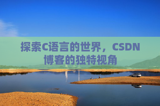 探索C语言的世界，CSDN博客的独特视角